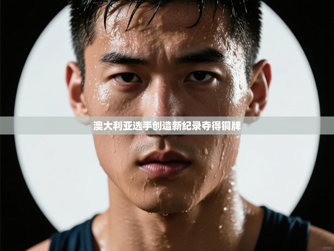 澳大利亚选手创造新纪录夺得铜牌  第1张