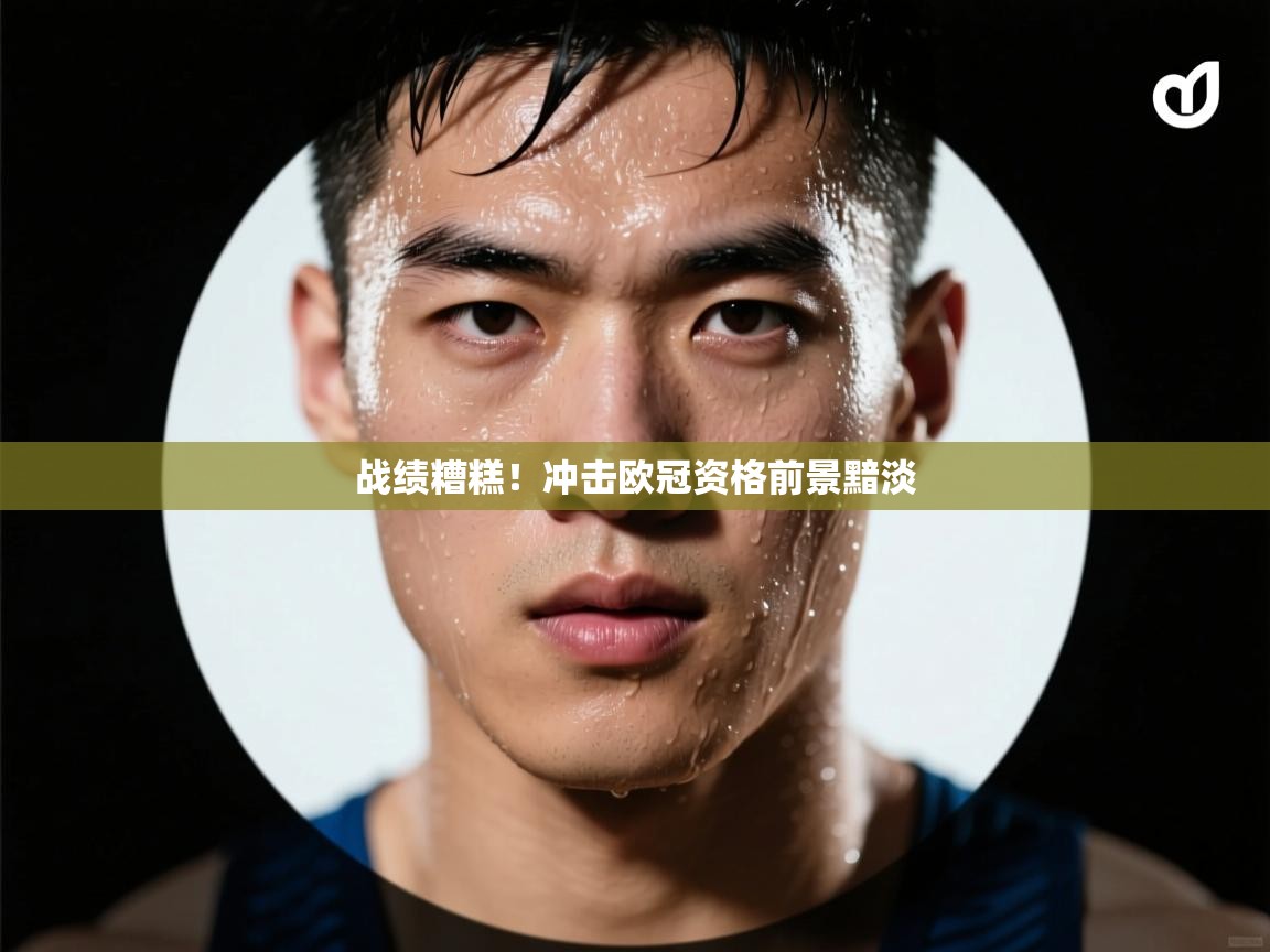 战绩糟糕！冲击欧冠资格前景黯淡  第1张