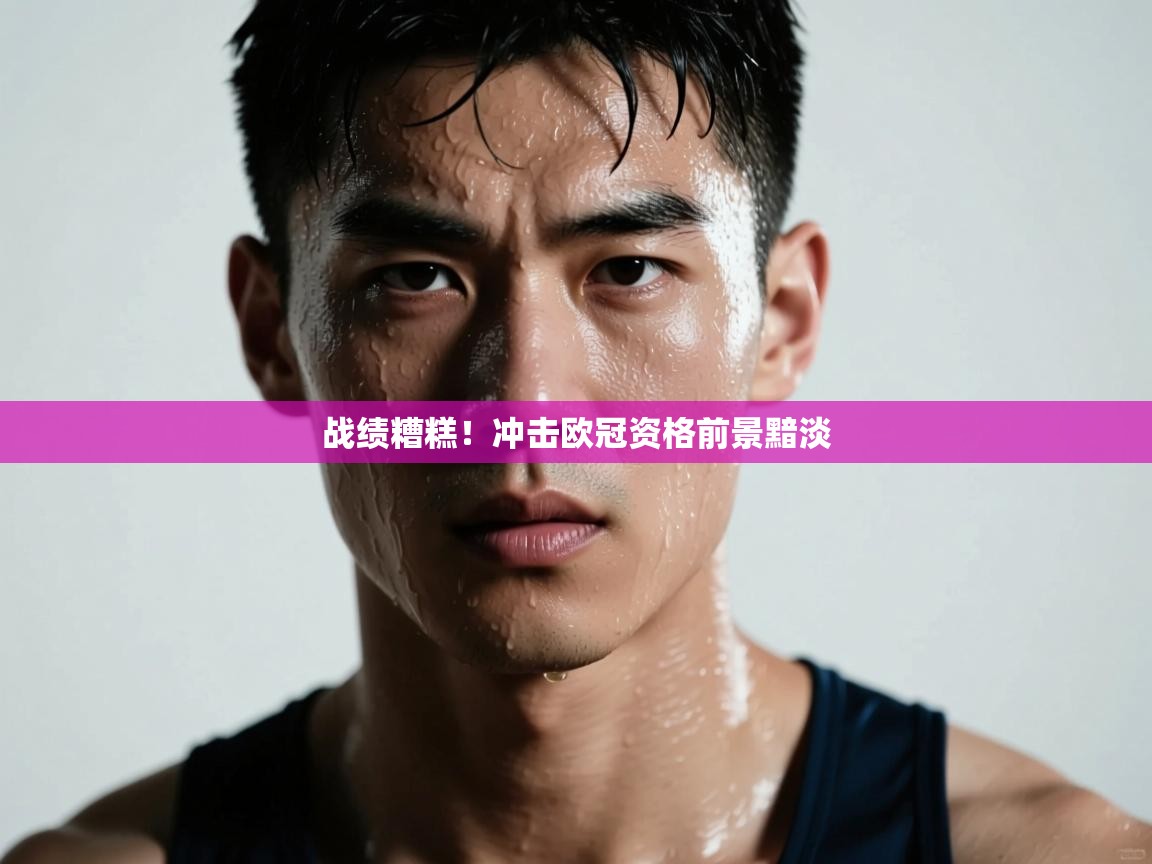 战绩糟糕！冲击欧冠资格前景黯淡  第2张