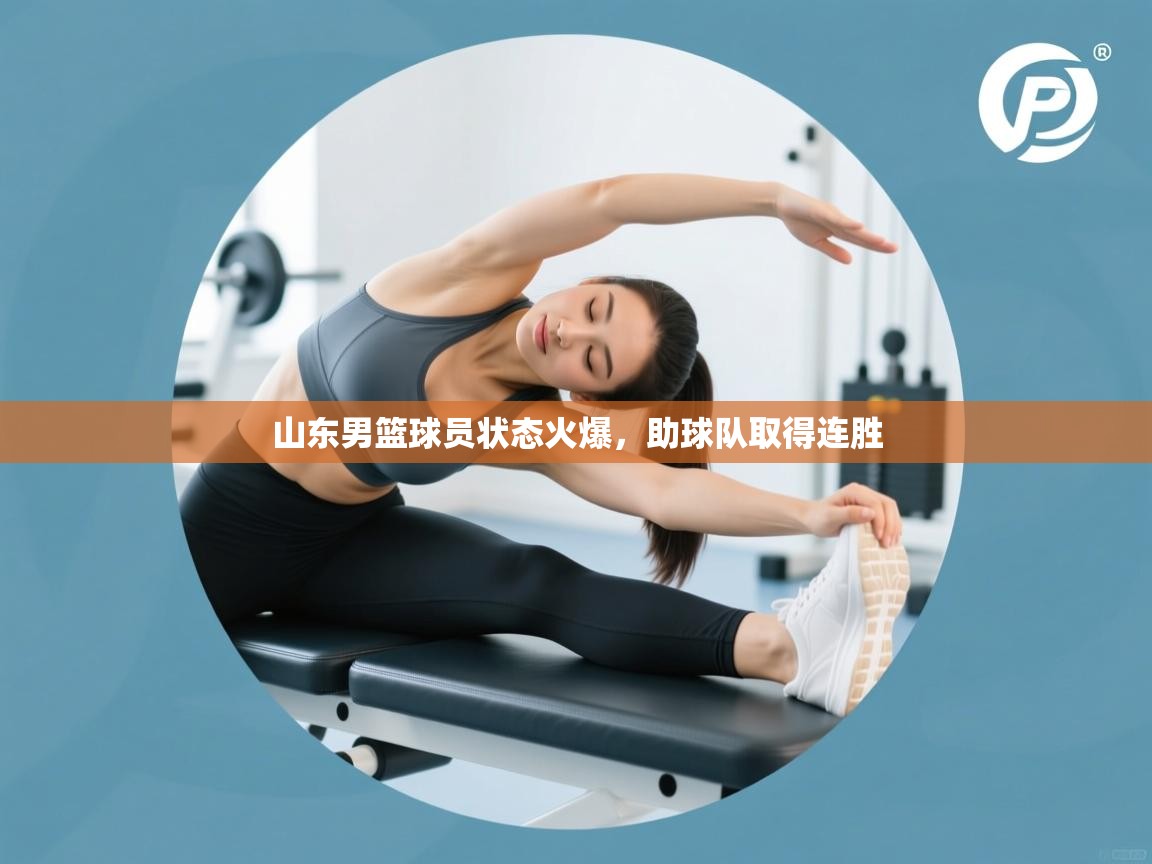 山东男篮球员状态火爆，助球队取得连胜  第1张