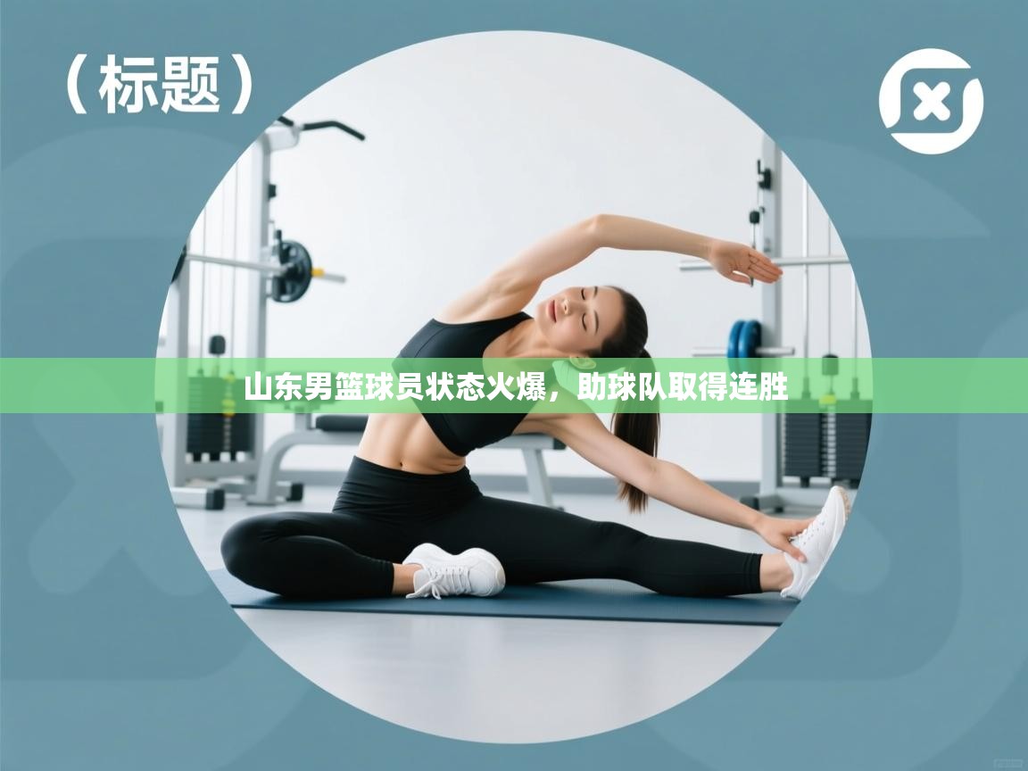 山东男篮球员状态火爆，助球队取得连胜  第2张