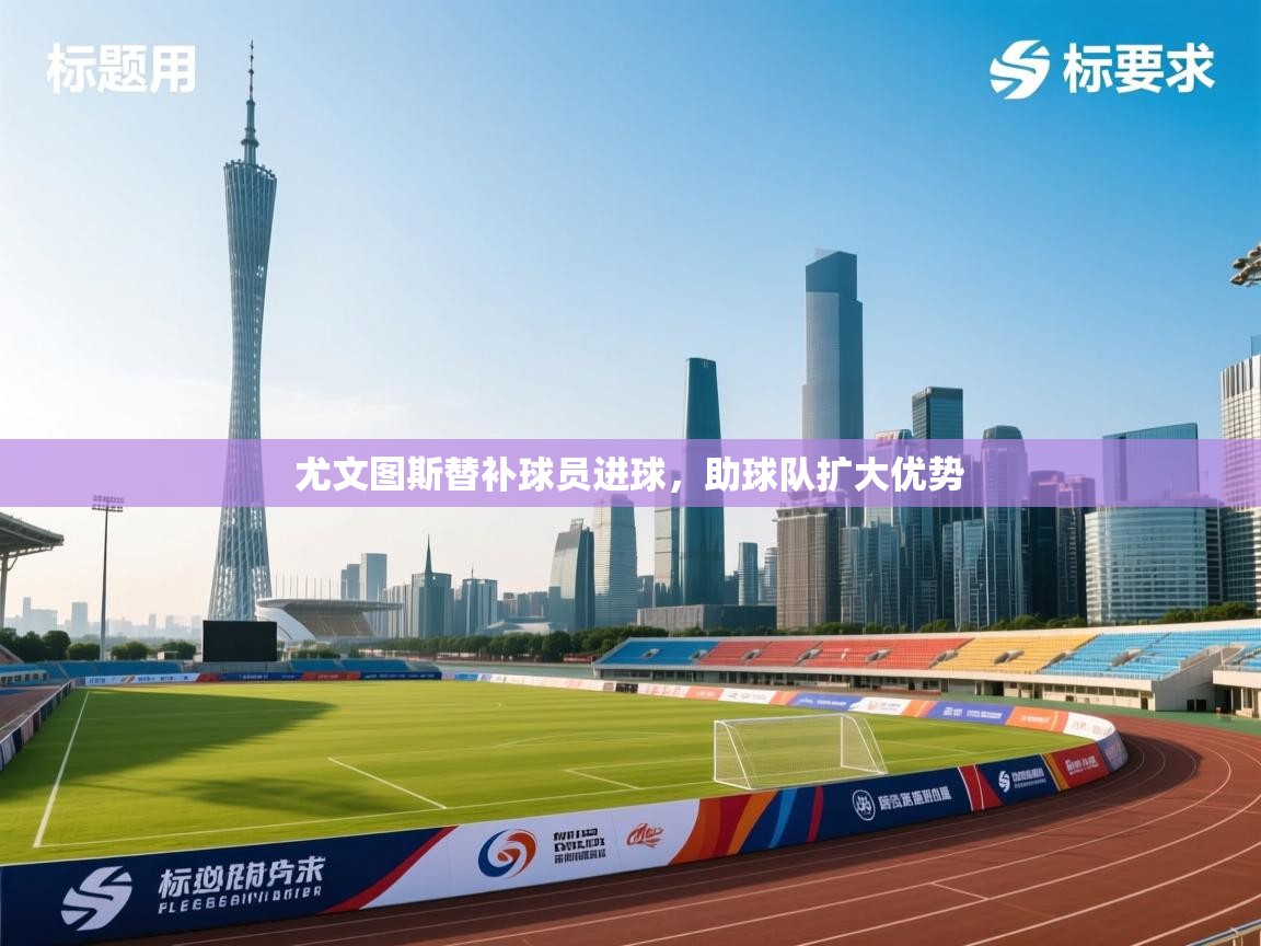 尤文图斯替补球员进球，助球队扩大优势  第2张