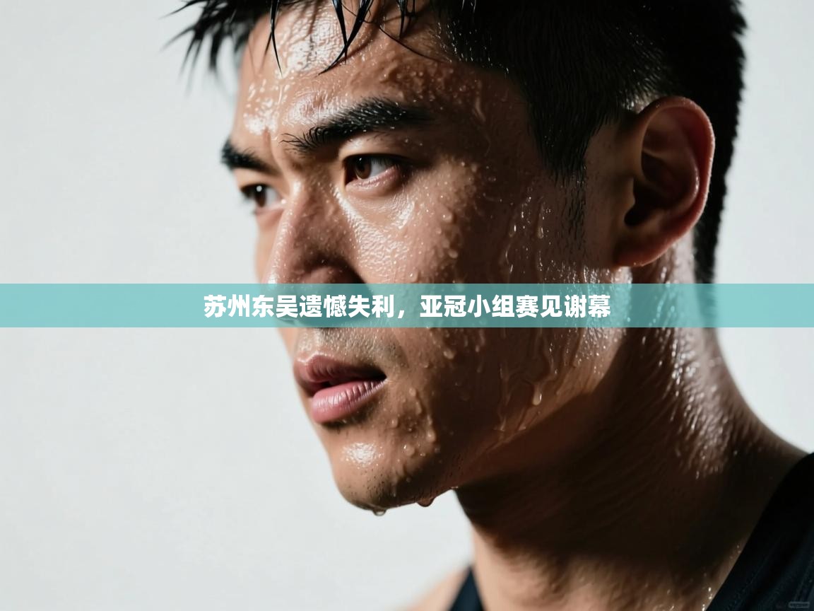 苏州东吴遗憾失利，亚冠小组赛见谢幕  第1张