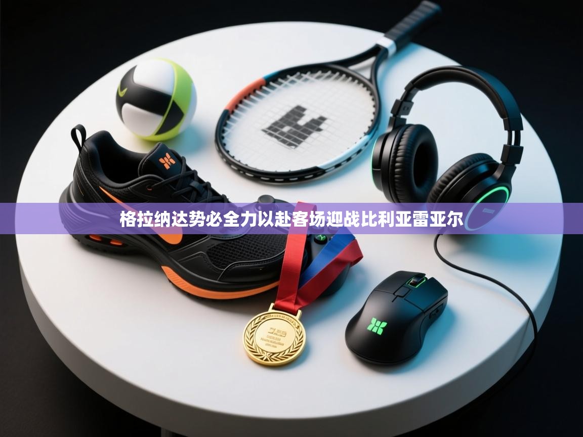 格拉纳达势必全力以赴客场迎战比利亚雷亚尔  第2张