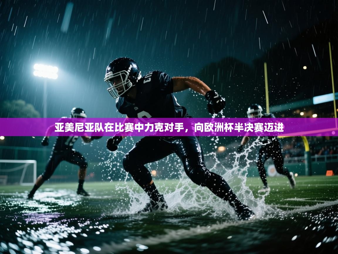 亚美尼亚队在比赛中力克对手，向欧洲杯半决赛迈进  第2张