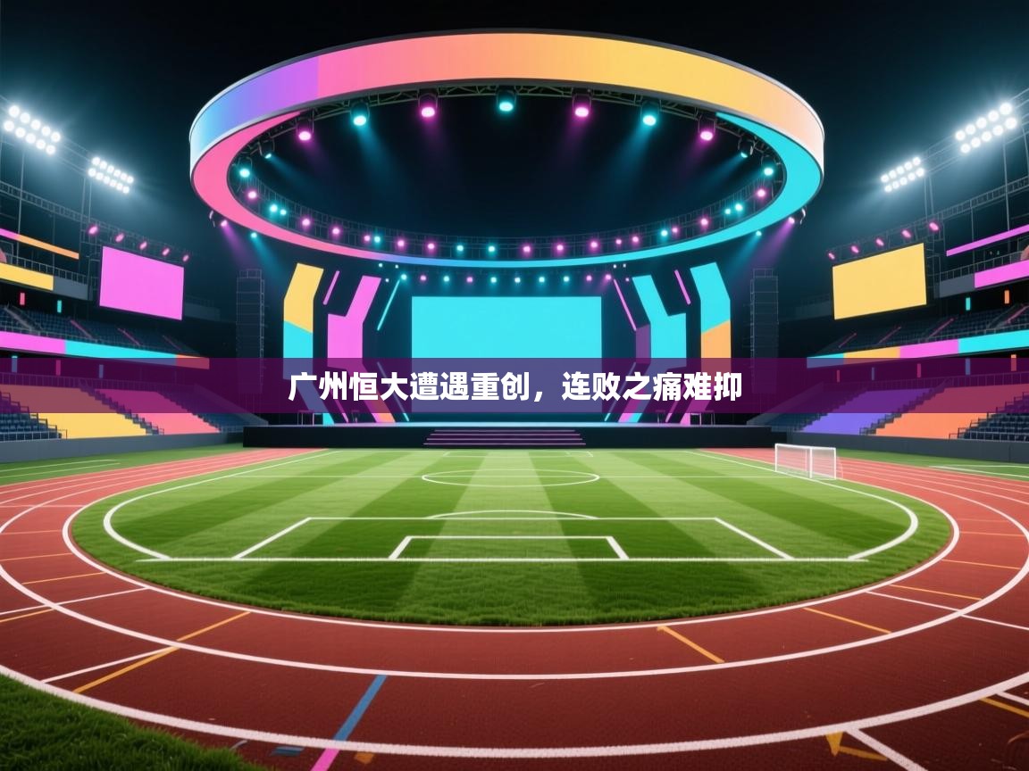 广州恒大遭遇重创，连败之痛难抑  第1张