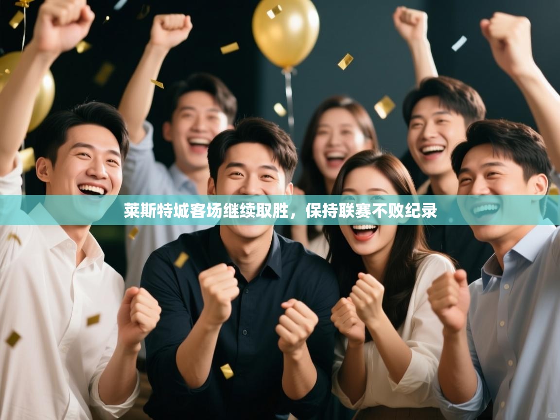 莱斯特城客场继续取胜，保持联赛不败纪录  第1张