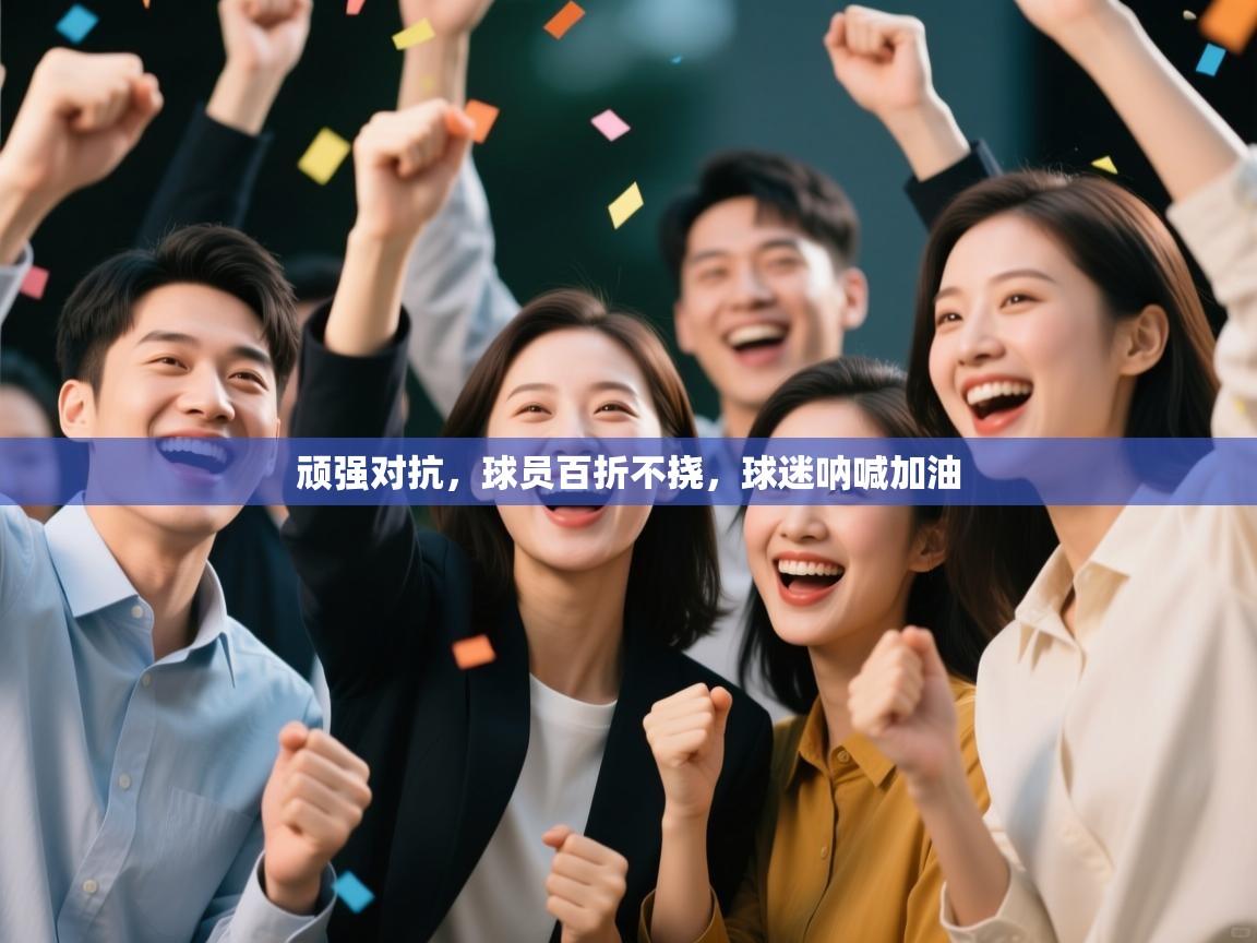 顽强对抗,球员百折不挠,球迷呐喊加油 第2张